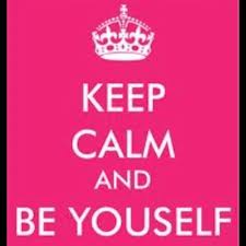 Keep calm and be yourself.