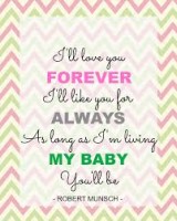 I'll love you forever, I'll like you for always, as long as you're living, my baby you'll be.