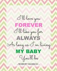 I'll love you forever, I'll like you for always, as long as you're living, my baby you'll be.